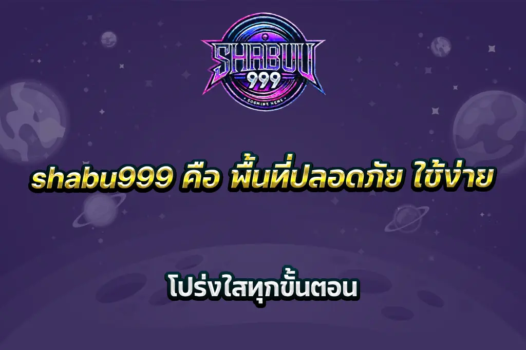 shabu999 คือ พื้นที่ปลอดภัย ใช้ง่าย โปร่งใสทุกขั้นตอน