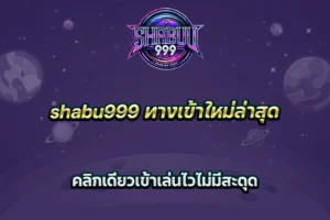 shabu999 ทางเข้าใหม่ล่าสุด คลิกเดียวเข้าเล่นไวไม่มีสะดุด
